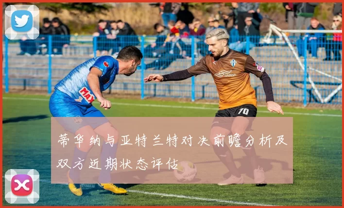 蒂华纳与亚特兰特对决前瞻分析及双方近期状态评估