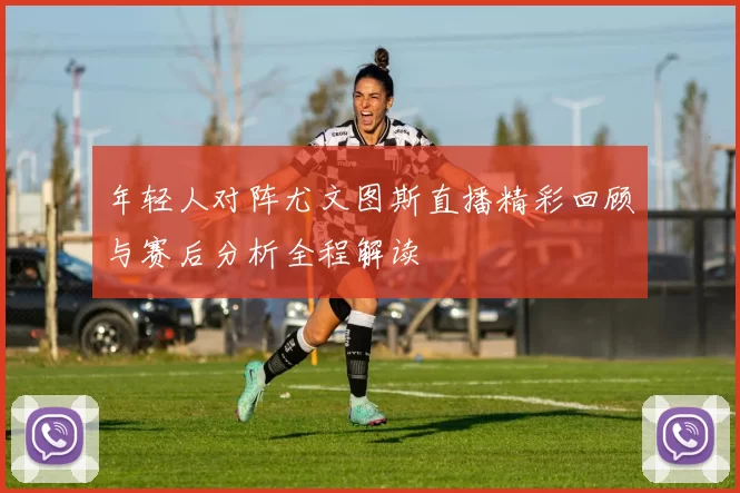 年轻人对阵尤文图斯直播精彩回顾与赛后分析全程解读