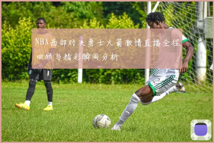 NBA西部对决勇士火箭激情直播全程回顾与精彩瞬间分析