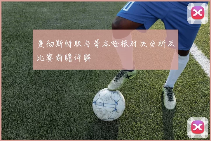 曼彻斯特联与哥本哈根对决分析及比赛前瞻详解