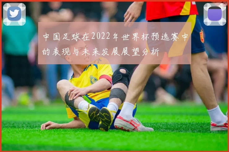 中国足球在2022年世界杯预选赛中的表现与未来发展展望分析